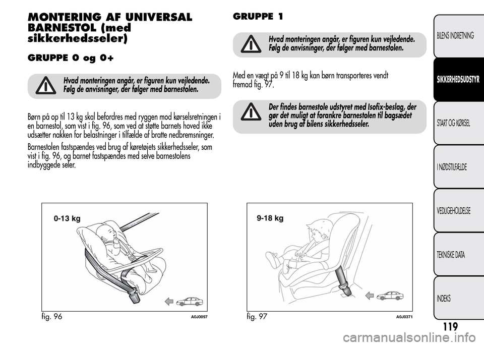 Alfa Romeo MiTo 2015  Instruktionsbog (in Danish) MONTERING AF UNIVERSAL
BARNESTOL (med
sikkerhedsseler)
GRUPPE 0 og 0+
Hvad monteringen angår, er figuren kun vejledende.
Følg de anvisninger, der følger med barnestolen.
Børn på op til 13 kg skal