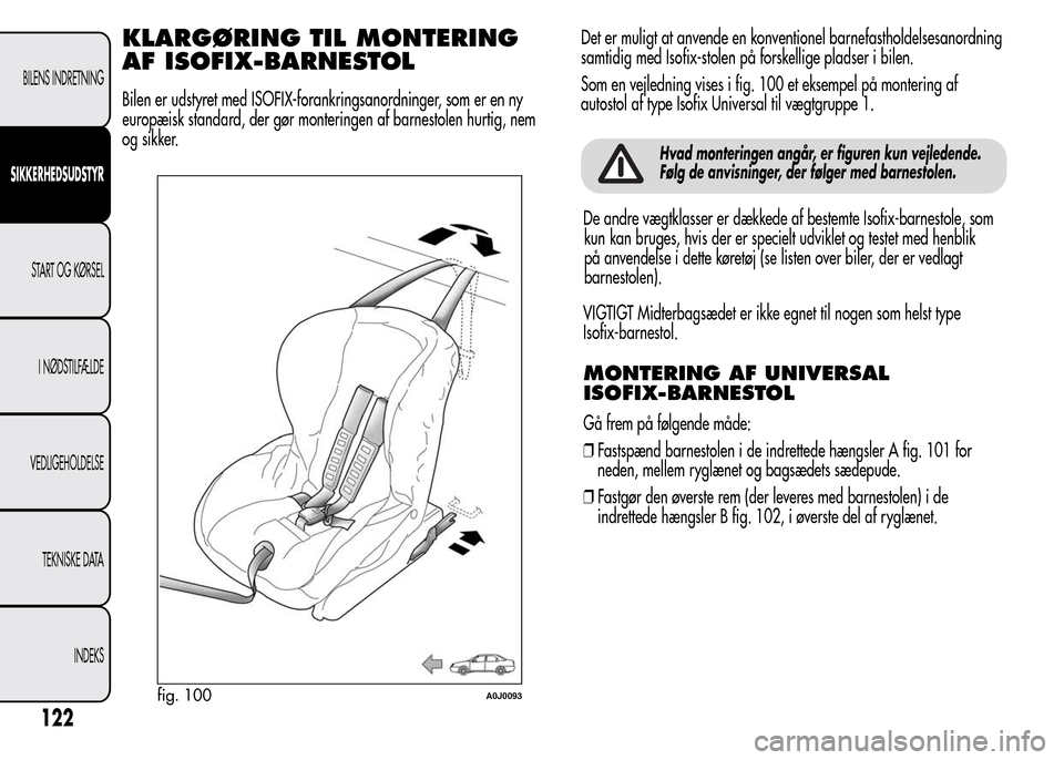 Alfa Romeo MiTo 2015  Instruktionsbog (in Danish) fig. 100A0J0093
122
BILENS INDRETNING
SIKKERHEDSUDSTYR
START OG KØRSEL
I NØDSTILFÆLDE
VEDLIGEHOLDELSE
TEKNISKE DATA
INDEKS
De andre vægtklasser er dækkede af bestemte Isofix-barnestole, som
kun k