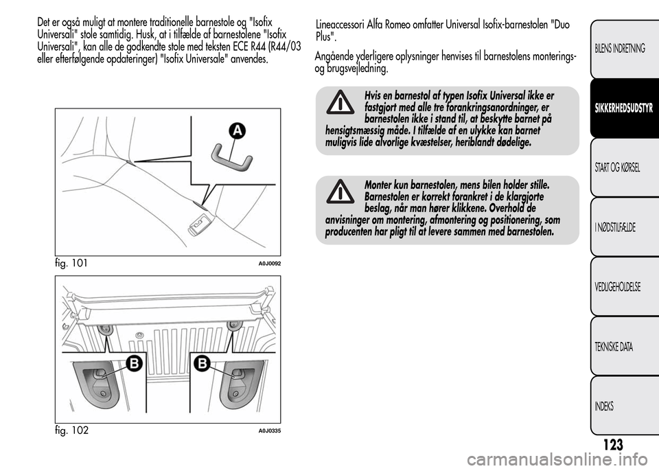 Alfa Romeo MiTo 2015  Instruktionsbog (in Danish) Hvis en barnestol af typen Isofix Universal ikke er
fastgjort med alle tre forankringsanordninger, er
barnestolen ikke i stand til, at beskytte barnet på
hensigtsmæssig måde. I tilfælde af en ulyk