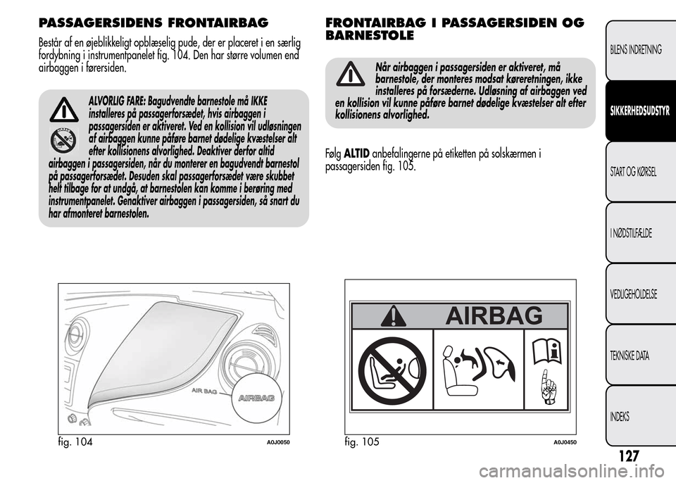 Alfa Romeo MiTo 2015  Instruktionsbog (in Danish) PASSAGERSIDENS FRONTAIRBAG
Består af en øjeblikkeligt opblæselig pude, der er placeret i en særlig
fordybning i instrumentpanelet fig. 104. Den har større volumen end
airbaggen i førersiden.
ALV