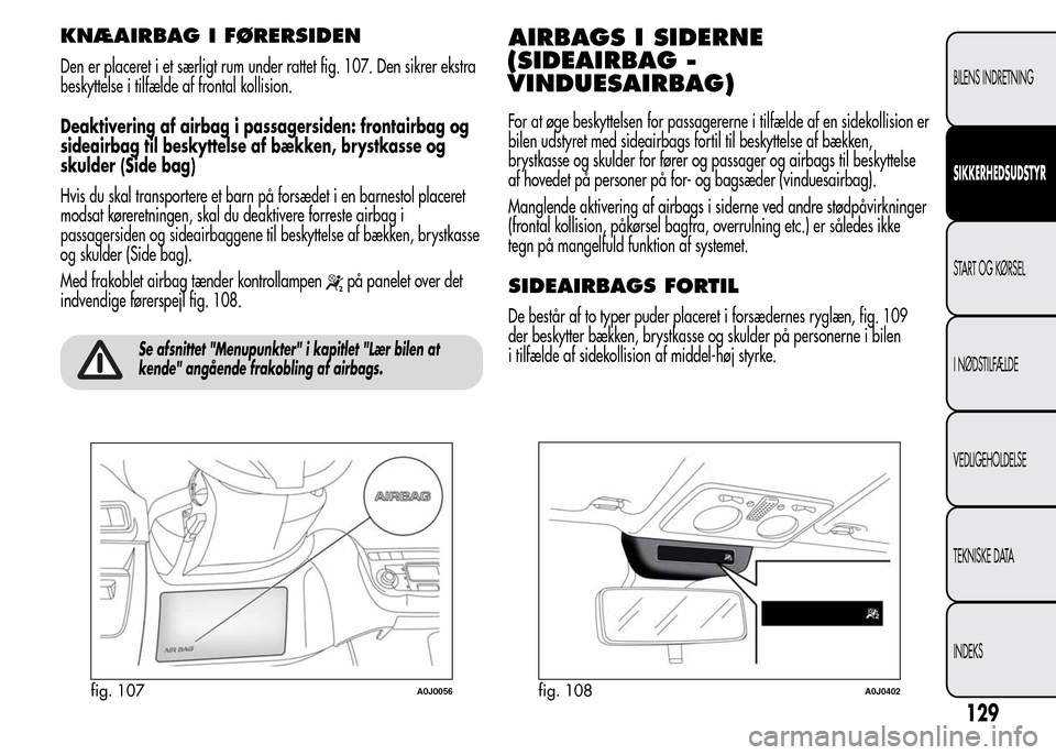 Alfa Romeo MiTo 2015  Instruktionsbog (in Danish) KNÆAIRBAG I FØRERSIDEN
Den er placeret i et særligt rum under rattet fig. 107. Den sikrer ekstra
beskyttelse i tilfælde af frontal kollision.
Deaktivering af airbag i passagersiden: frontairbag og