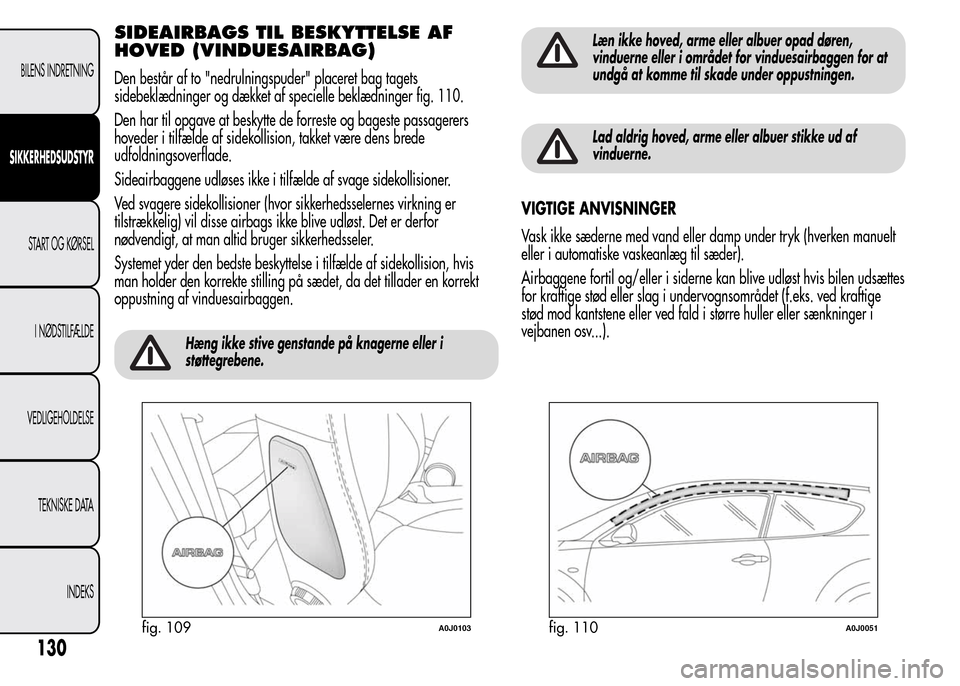 Alfa Romeo MiTo 2015  Instruktionsbog (in Danish) SIDEAIRBAGS TIL BESKYTTELSE AF
HOVED (VINDUESAIRBAG)
Den består af to "nedrulningspuder" placeret bag tagets
sidebeklædninger og dækket af specielle beklædninger fig. 110.
Den har til opgave at be