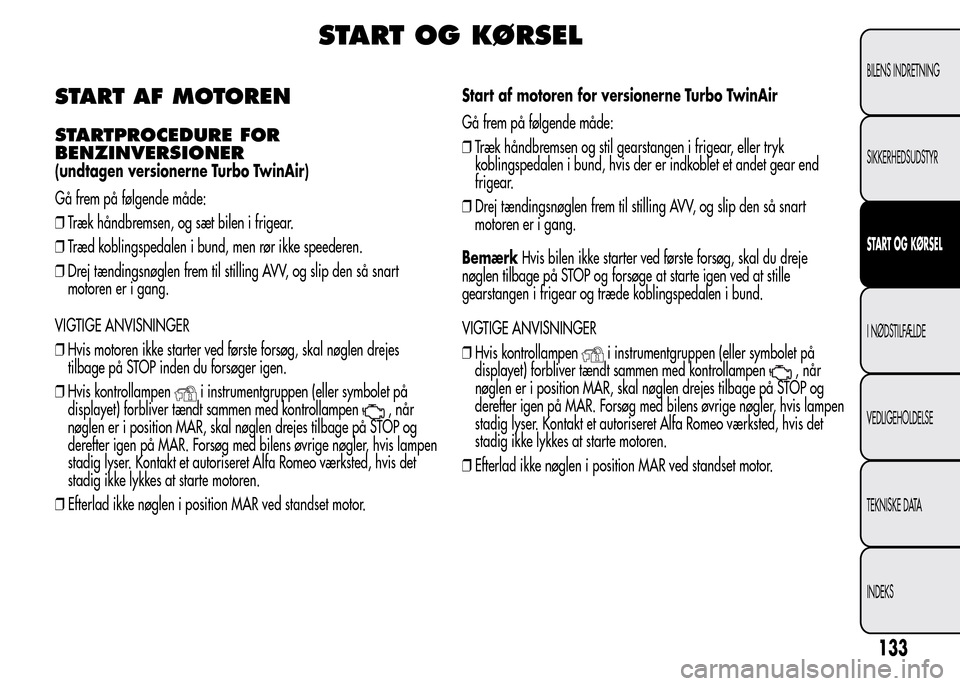 Alfa Romeo MiTo 2015  Instruktionsbog (in Danish) START OG KØRSEL
START AF MOTOREN
STARTPROCEDURE FOR
BENZINVERSIONER
(undtagen versionerne Turbo TwinAir)
Gå frem på følgende måde:
❒Træk håndbremsen, og sæt bilen i frigear.
❒Træd kobling