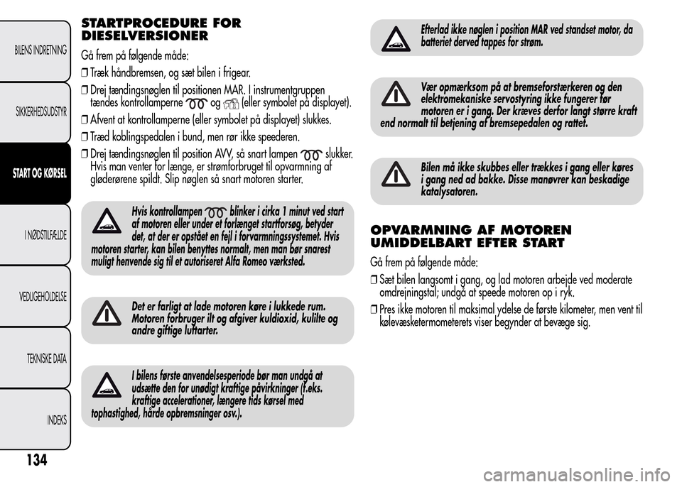 Alfa Romeo MiTo 2015  Instruktionsbog (in Danish) STARTPROCEDURE FOR
DIESELVERSIONER
Gå frem på følgende måde:
❒Træk håndbremsen, og sæt bilen i frigear.
❒Drej tændingsnøglen til positionen MAR. I instrumentgruppen
tændes kontrollampern