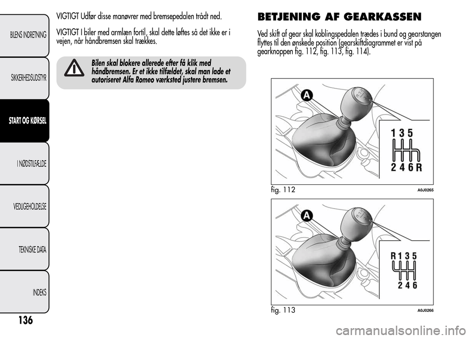 Alfa Romeo MiTo 2015  Instruktionsbog (in Danish) VIGTIGT Udfør disse manøvrer med bremsepedalen trådt ned.
VIGTIGT I biler med armlæn fortil, skal dette løftes så det ikke er i
vejen, når håndbremsen skal trækkes.
Bilen skal blokere allered