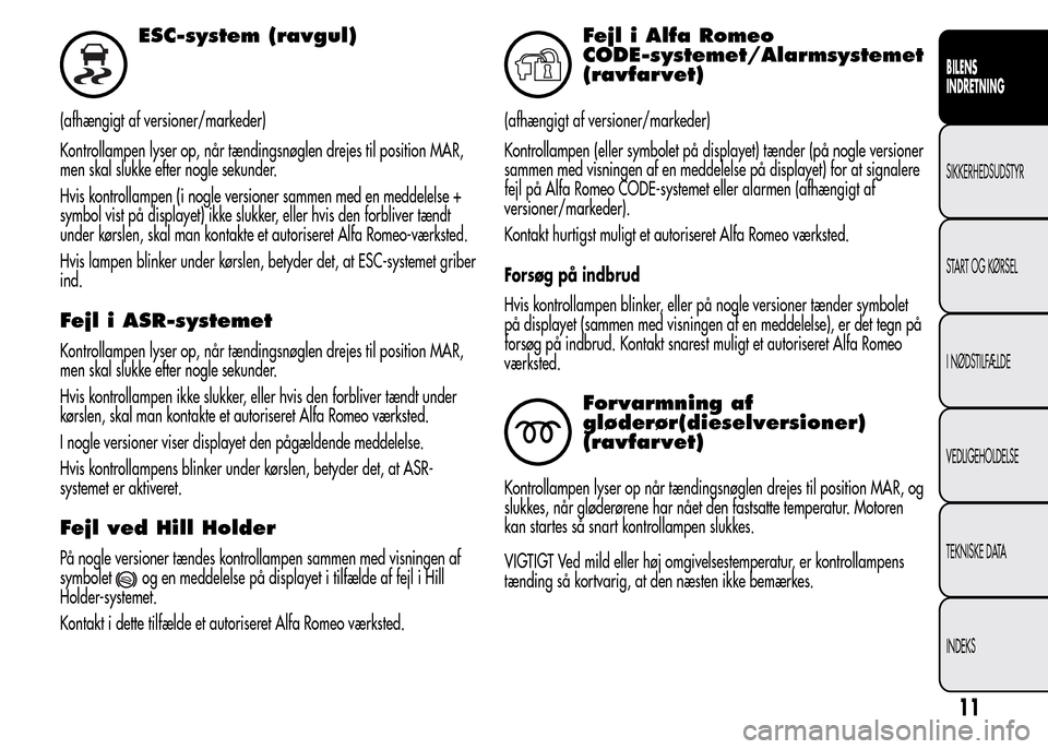 Alfa Romeo MiTo 2015  Instruktionsbog (in Danish) ESC-system (ravgul)
(afhængigt af versioner/markeder)
Kontrollampen lyser op, når tændingsnøglen drejes til position MAR,
men skal slukke efter nogle sekunder.
Hvis kontrollampen (i nogle versione