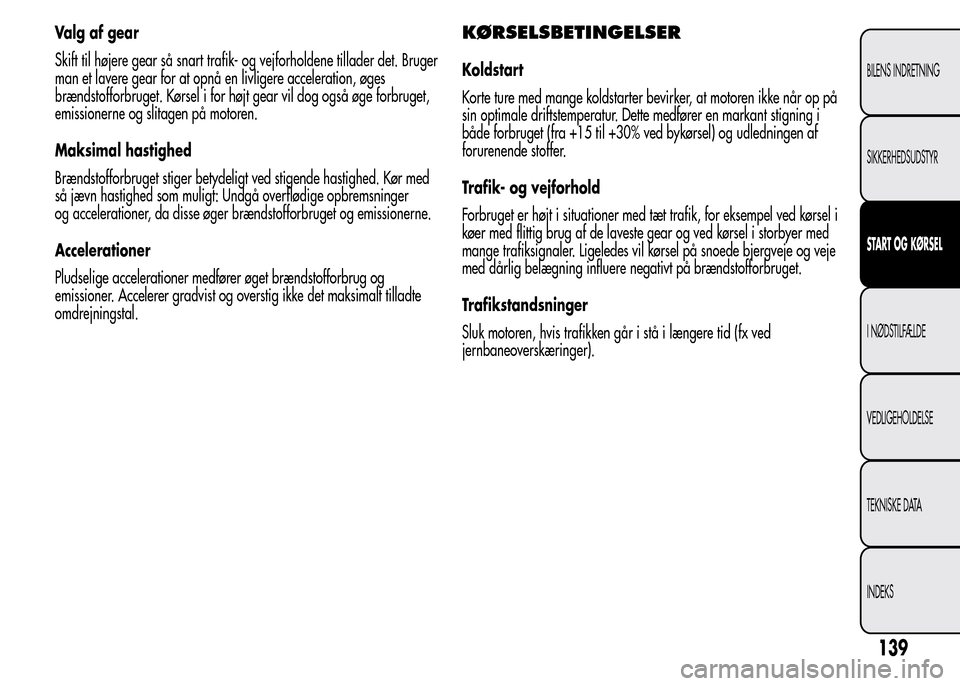 Alfa Romeo MiTo 2015  Instruktionsbog (in Danish) Valg af gear
Skift til højere gear så snart trafik- og vejforholdene tillader det. Bruger
man et lavere gear for at opnå en livligere acceleration, øges
brændstofforbruget. Kørsel i for højt ge