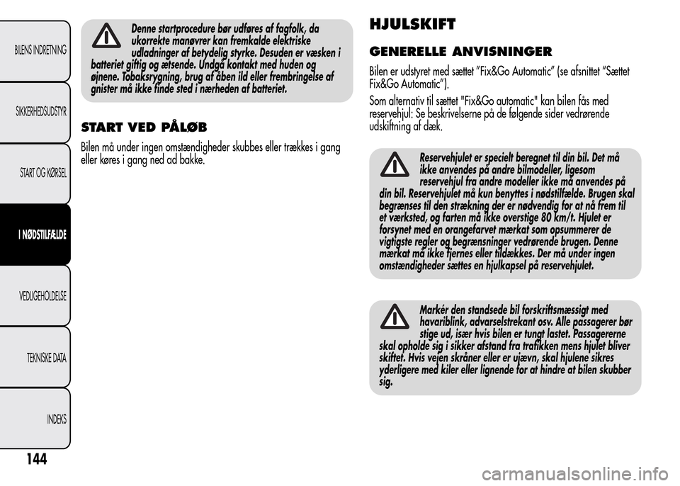 Alfa Romeo MiTo 2015  Instruktionsbog (in Danish) Denne startprocedure bør udføres af fagfolk, da
ukorrekte manøvrer kan fremkalde elektriske
udladninger af betydelig styrke. Desuden er væsken i
batteriet giftig og ætsende. Undgå kontakt med hu