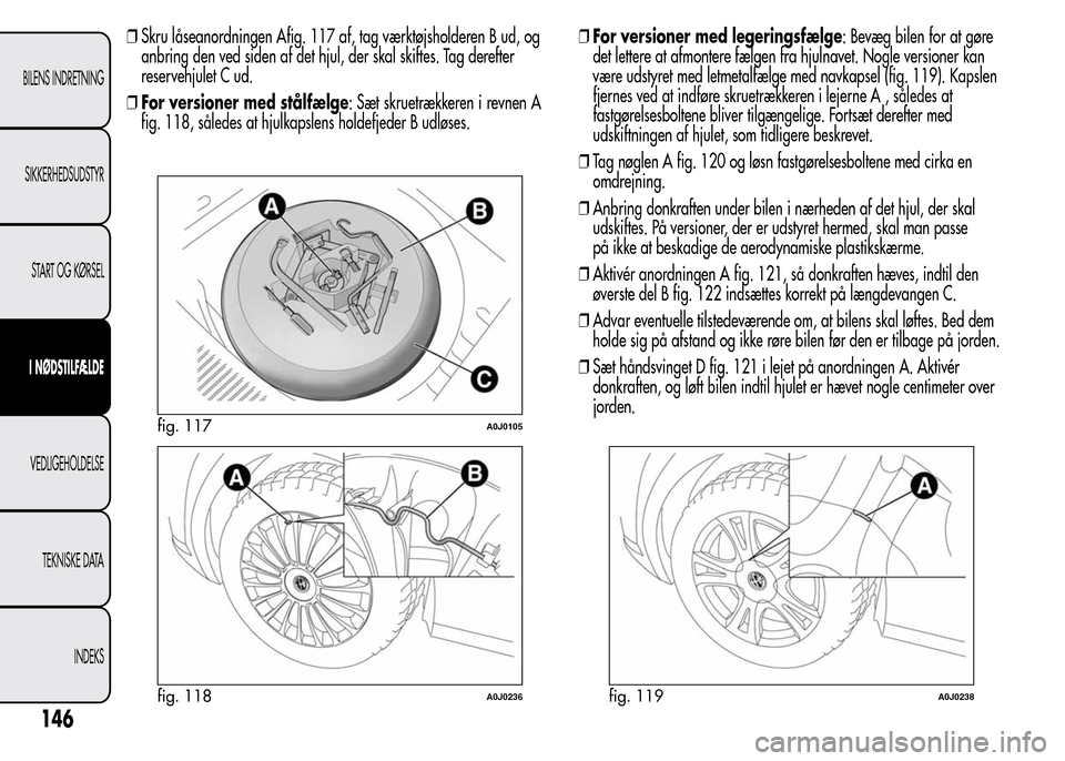 Alfa Romeo MiTo 2015  Instruktionsbog (in Danish) ❒Skru låseanordningen Afig. 117 af, tag værktøjsholderen B ud, og
anbring den ved siden af det hjul, der skal skiftes. Tag derefter
reservehjulet C ud.
❒For versioner med stålfælge: Sæt skru