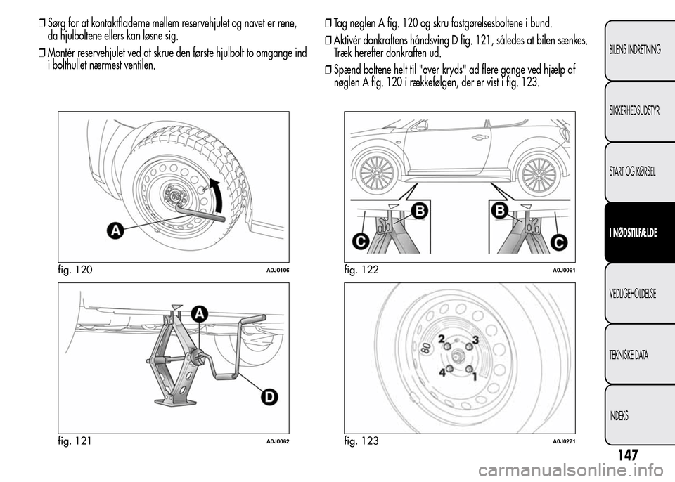 Alfa Romeo MiTo 2015 Instruktionsbog (in Danish) ❒Sørg for at kontaktfladerne mellem reservehjulet og navet er rene,
da hjulboltene ellers kan løsne sig.
❒Montér reservehjulet ved at skrue den første hjulbolt to omgange ind
i bolthullet nær Alfa Romeo MiTo 2015 Instruktionsbog (in Danish) ❒Sørg for at kontaktfladerne mellem reservehjulet og navet er rene,
da hjulboltene ellers kan løsne sig.
❒Montér reservehjulet ved at skrue den første hjulbolt to omgange ind
i bolthullet nær