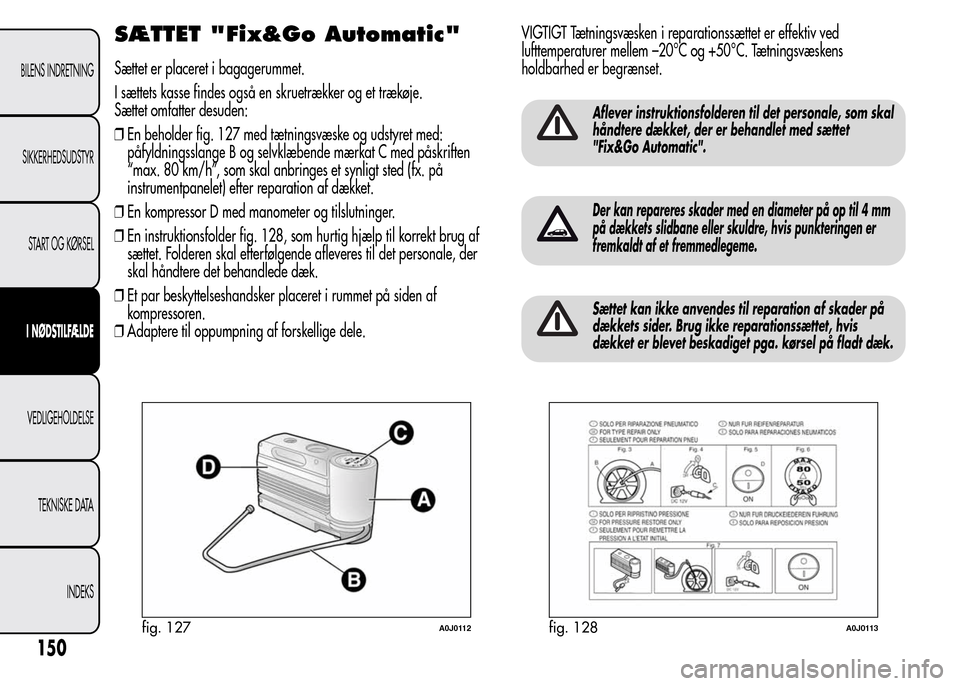 Alfa Romeo MiTo 2015 Instruktionsbog (in Danish) SÆTTET "Fix&Go Automatic"
Sættet er placeret i bagagerummet.
I sættets kasse findes også en skruetrækker og et trækøje.
Sættet omfatter desuden:
❒En beholder fig. 127 med tætningsvæske og Alfa Romeo MiTo 2015 Instruktionsbog (in Danish) SÆTTET "Fix&Go Automatic"
Sættet er placeret i bagagerummet.
I sættets kasse findes også en skruetrækker og et trækøje.
Sættet omfatter desuden:
❒En beholder fig. 127 med tætningsvæske og