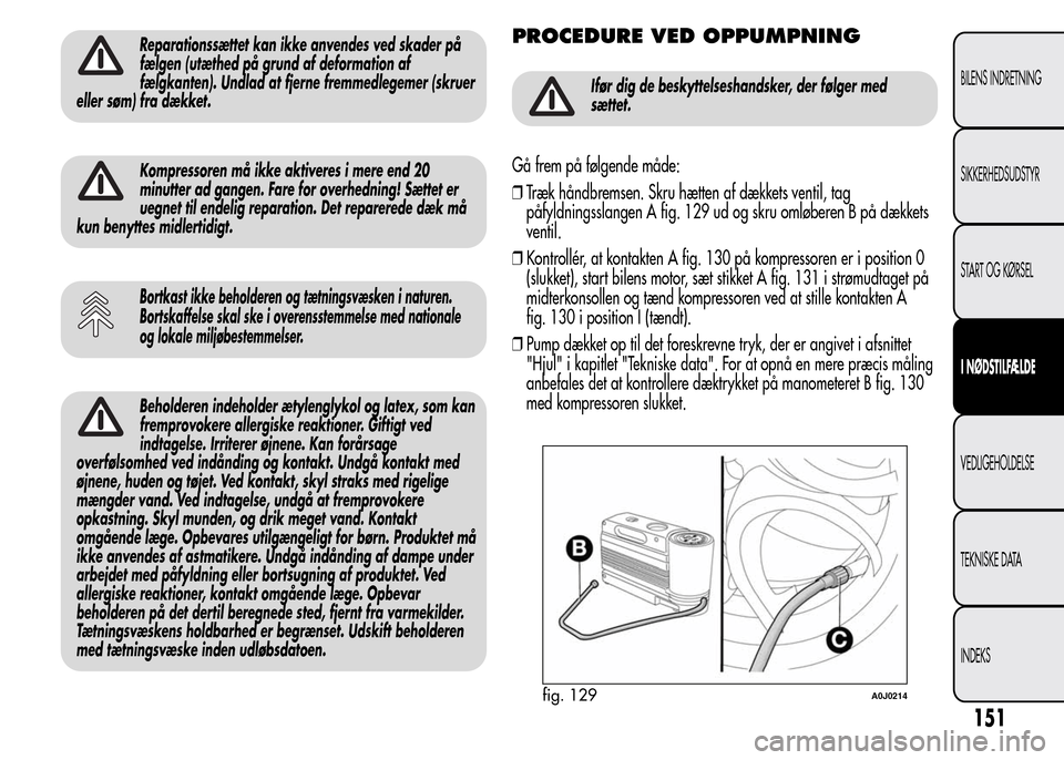 Alfa Romeo MiTo 2015 Instruktionsbog (in Danish) Reparationssættet kan ikke anvendes ved skader på
fælgen (utæthed på grund af deformation af
fælgkanten). Undlad at fjerne fremmedlegemer (skruer
eller søm) fra dækket.
Kompressoren må ikke a Alfa Romeo MiTo 2015 Instruktionsbog (in Danish) Reparationssættet kan ikke anvendes ved skader på
fælgen (utæthed på grund af deformation af
fælgkanten). Undlad at fjerne fremmedlegemer (skruer
eller søm) fra dækket.
Kompressoren må ikke a