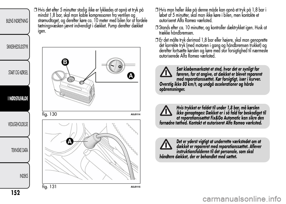 Alfa Romeo MiTo 2015 Instruktionsbog (in Danish) ❒Hvis det efter 5 minutter stadig ikke er lykkedes at opnå et tryk på
mindst 1,8 bar, skal man koble kompressoren fra ventilen og
strømudtaget, og derefter køre ca. 10 meter med bilen for at for Alfa Romeo MiTo 2015 Instruktionsbog (in Danish) ❒Hvis det efter 5 minutter stadig ikke er lykkedes at opnå et tryk på
mindst 1,8 bar, skal man koble kompressoren fra ventilen og
strømudtaget, og derefter køre ca. 10 meter med bilen for at for