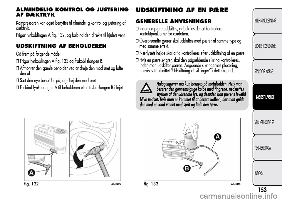Alfa Romeo MiTo 2015 Instruktionsbog (in Danish) ALMINDELIG KONTROL OG JUSTERING
AF DÆKTRYK
Kompressoren kan også benyttes til almindelig kontrol og justering af
dæktryk.
Frigør lynkoblingen A fig. 132, og forbind den direkte til hjulets ventil. Alfa Romeo MiTo 2015 Instruktionsbog (in Danish) ALMINDELIG KONTROL OG JUSTERING
AF DÆKTRYK
Kompressoren kan også benyttes til almindelig kontrol og justering af
dæktryk.
Frigør lynkoblingen A fig. 132, og forbind den direkte til hjulets ventil.