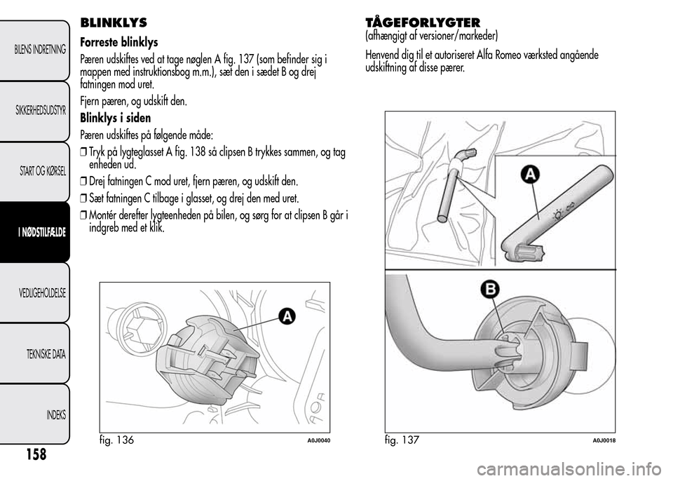 Alfa Romeo MiTo 2015 Instruktionsbog (in Danish) BLINKLYS
Forreste blinklys
Pæren udskiftes ved at tage nøglen A fig. 137 (som befinder sig i
mappen med instruktionsbog m.m.), sæt den i sædet B og drej
fatningen mod uret.
Fjern pæren, og udskif Alfa Romeo MiTo 2015 Instruktionsbog (in Danish) BLINKLYS
Forreste blinklys
Pæren udskiftes ved at tage nøglen A fig. 137 (som befinder sig i
mappen med instruktionsbog m.m.), sæt den i sædet B og drej
fatningen mod uret.
Fjern pæren, og udskif