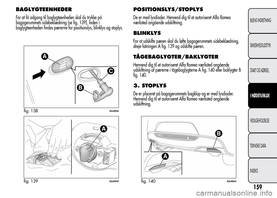 Alfa Romeo MiTo 2015 Instruktionsbog (in Danish) BAGLYGTEENHEDER
For at få adgang til baglygteenheden skal du trykke på
bagagerummets sidebeklædning (se fig. 139). Inden i
baglygteenheden findes pærerne for positionslys, blinklys og stoplys.
POS Alfa Romeo MiTo 2015 Instruktionsbog (in Danish) BAGLYGTEENHEDER
For at få adgang til baglygteenheden skal du trykke på
bagagerummets sidebeklædning (se fig. 139). Inden i
baglygteenheden findes pærerne for positionslys, blinklys og stoplys.
POS