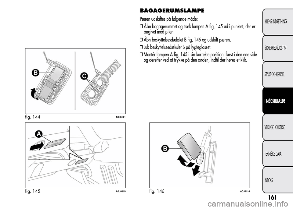 Alfa Romeo MiTo 2015 Instruktionsbog (in Danish) ❒Åbn beskyttelsesdækslet B fig. 146 og udskift pæren.
❒Luk beskyttelsesdækslet B på lygteglasset.
❒Montér lampen A fig. 145 i sin korrekte position, først i den ene side
og derefter ved a Alfa Romeo MiTo 2015 Instruktionsbog (in Danish) ❒Åbn beskyttelsesdækslet B fig. 146 og udskift pæren.
❒Luk beskyttelsesdækslet B på lygteglasset.
❒Montér lampen A fig. 145 i sin korrekte position, først i den ene side
og derefter ved a