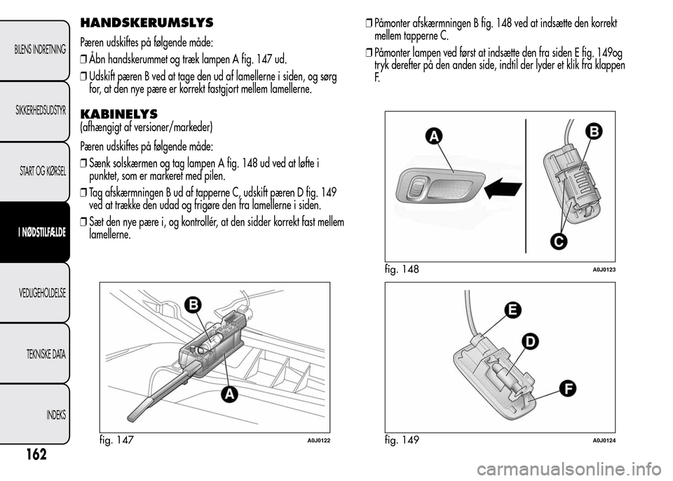 Alfa Romeo MiTo 2015 Instruktionsbog (in Danish) HANDSKERUMSLYS
Pæren udskiftes på følgende måde:
❒Åbn handskerummet og træk lampen A fig. 147 ud.
❒Udskift pæren B ved at tage den ud af lamellerne i siden, og sørg
for, at den nye pære e Alfa Romeo MiTo 2015 Instruktionsbog (in Danish) HANDSKERUMSLYS
Pæren udskiftes på følgende måde:
❒Åbn handskerummet og træk lampen A fig. 147 ud.
❒Udskift pæren B ved at tage den ud af lamellerne i siden, og sørg
for, at den nye pære e