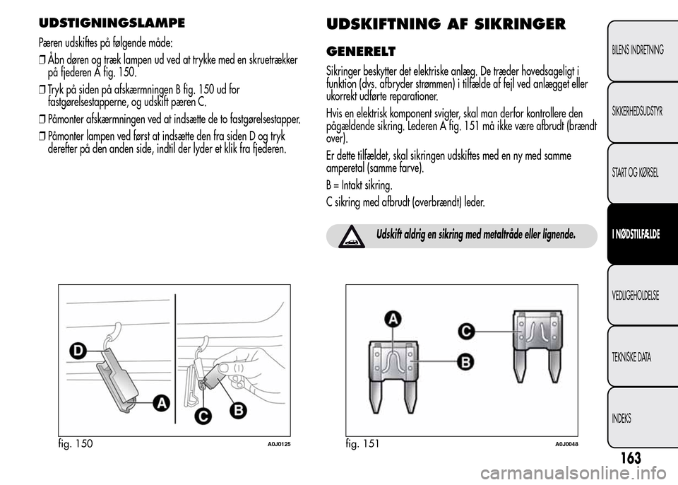 Alfa Romeo MiTo 2015 Instruktionsbog (in Danish) UDSTIGNINGSLAMPE
Pæren udskiftes på følgende måde:
❒Åbn døren og træk lampen ud ved at trykke med en skruetrækker
på fjederen A fig. 150.
❒Tryk på siden på afskærmningen B fig. 150 ud Alfa Romeo MiTo 2015 Instruktionsbog (in Danish) UDSTIGNINGSLAMPE
Pæren udskiftes på følgende måde:
❒Åbn døren og træk lampen ud ved at trykke med en skruetrækker
på fjederen A fig. 150.
❒Tryk på siden på afskærmningen B fig. 150 ud