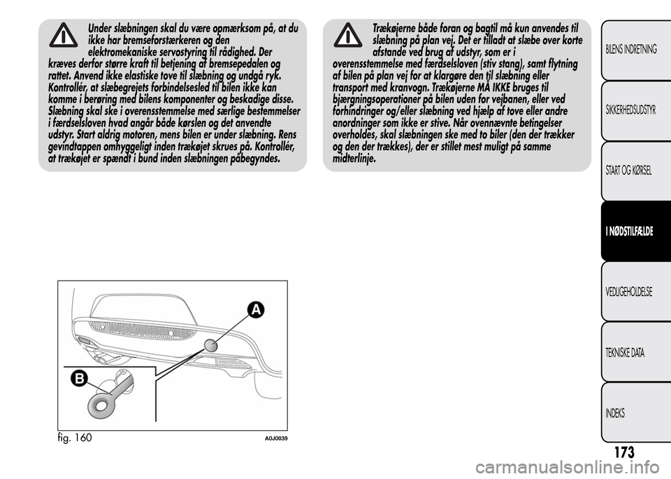 Alfa Romeo MiTo 2015 Instruktionsbog (in Danish) Under slæbningen skal du være opmærksom på, at du
ikke har bremseforstærkeren og den
elektromekaniske servostyring til rådighed. Der
kræves derfor større kraft til betjening af bremsepedalen o Alfa Romeo MiTo 2015 Instruktionsbog (in Danish) Under slæbningen skal du være opmærksom på, at du
ikke har bremseforstærkeren og den
elektromekaniske servostyring til rådighed. Der
kræves derfor større kraft til betjening af bremsepedalen o