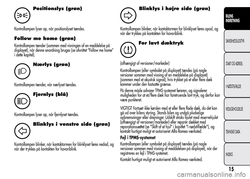 Alfa Romeo MiTo 2015 Instruktionsbog (in Danish) Positionslys (grøn)
Kontrollampen lyser op, når positionslyset tændes.
Follow me home (grøn)
Kontrollampen tænder (sammen med visningen af en meddelelse på
displayet), når denne anordning bruge Alfa Romeo MiTo 2015 Instruktionsbog (in Danish) Positionslys (grøn)
Kontrollampen lyser op, når positionslyset tændes.
Follow me home (grøn)
Kontrollampen tænder (sammen med visningen af en meddelelse på
displayet), når denne anordning bruge