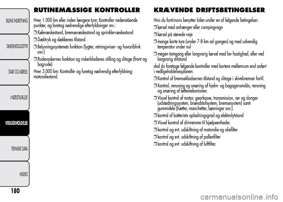 Alfa Romeo MiTo 2015 Instruktionsbog (in Danish) RUTINEMÆSSIGE KONTROLLER
Hver 1.000 km eller inden længere ture: Kontroller nedenstående
punkter, og foretag nødvendige efterfyldninger mv.:
❒Kølevæskestand, bremsevæskestand og sprinklervæs Alfa Romeo MiTo 2015 Instruktionsbog (in Danish) RUTINEMÆSSIGE KONTROLLER
Hver 1.000 km eller inden længere ture: Kontroller nedenstående
punkter, og foretag nødvendige efterfyldninger mv.:
❒Kølevæskestand, bremsevæskestand og sprinklervæs