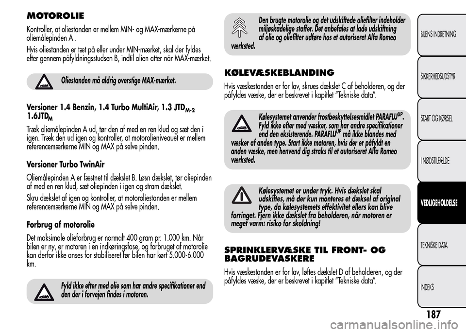 Alfa Romeo MiTo 2015  Instruktionsbog (in Danish) MOTOROLIE
Kontroller, at oliestanden er mellem MIN- og MAX-mærkerne på
oliemålepinden A .
Hvis oliestanden er tæt på eller under MIN-mærket, skal der fyldes
efter gennem påfyldningsstudsen B, i