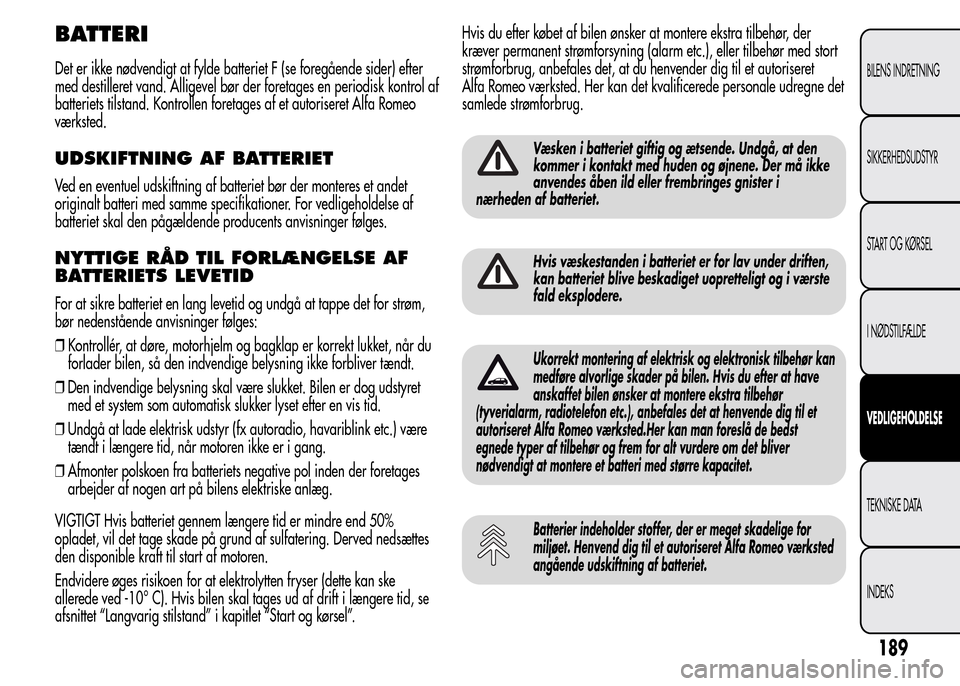 Alfa Romeo MiTo 2015  Instruktionsbog (in Danish) BATTERI
Det er ikke nødvendigt at fylde batteriet F (se foregående sider) efter
med destilleret vand. Alligevel bør der foretages en periodisk kontrol af
batteriets tilstand. Kontrollen foretages a