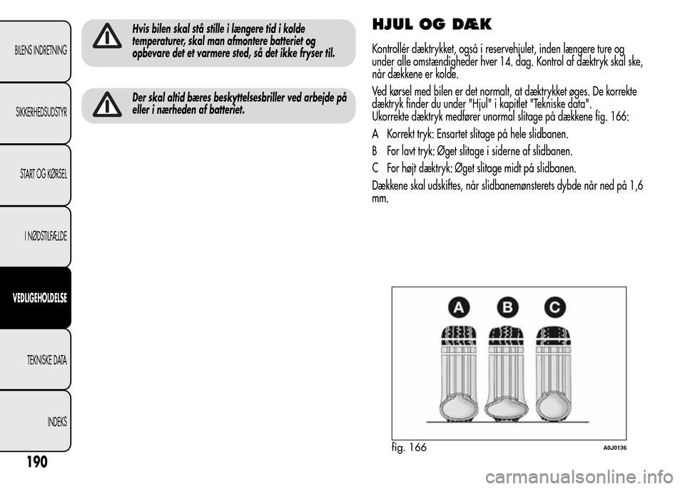 Alfa Romeo MiTo 2015  Instruktionsbog (in Danish) Hvis bilen skal stå stille i længere tid i kolde
temperaturer, skal man afmontere batteriet og
opbevare det et varmere sted, så det ikke fryser til.
Der skal altid bæres beskyttelsesbriller ved ar