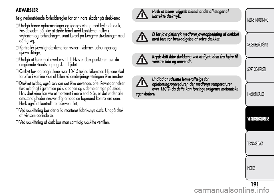 Alfa Romeo MiTo 2015  Instruktionsbog (in Danish) ❒Undgå hårde opbremsninger og igangsætning med hylende dæk.
Pas desuden på ikke at støde hårdt mod kantstene, huller i
vejbanen og forhindringer, samt kørsel på længere strækninger med
d