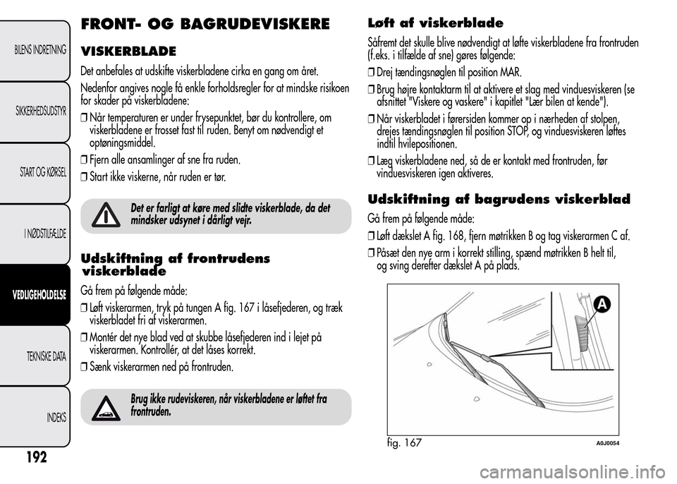 Alfa Romeo MiTo 2015  Instruktionsbog (in Danish) FRONT- OG BAGRUDEVISKERE
VISKERBLADE
Det anbefales at udskifte viskerbladene cirka en gang om året.
Nedenfor angives nogle få enkle forholdsregler for at mindske risikoen
for skader på viskerbladen