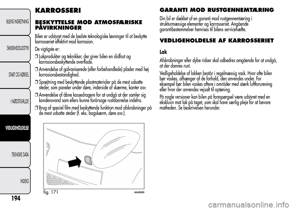 Alfa Romeo MiTo 2015  Instruktionsbog (in Danish) KARROSSERI
BESKYTTELSE MOD ATMOSFÆRISKE
PÅVIRKNINGER
Bilen er udstyret med de bedste teknologiske løsninger til at beskytte
karrosseriet effektivt mod korrosion.
De vigtigste er:
❒Lakprodukter og