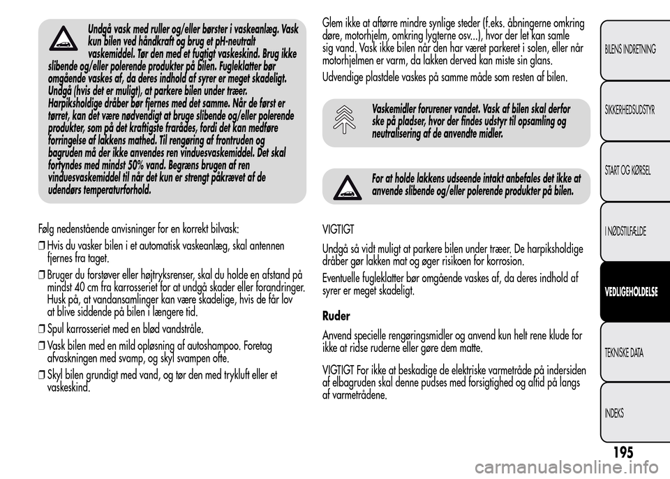 Alfa Romeo MiTo 2015  Instruktionsbog (in Danish) Undgå vask med ruller og/eller børster i vaskeanlæg. Vask
kun bilen ved håndkraft og brug et pH-neutralt
vaskemiddel. Tør den med et fugtigt vaskeskind. Brug ikke
slibende og/eller polerende prod