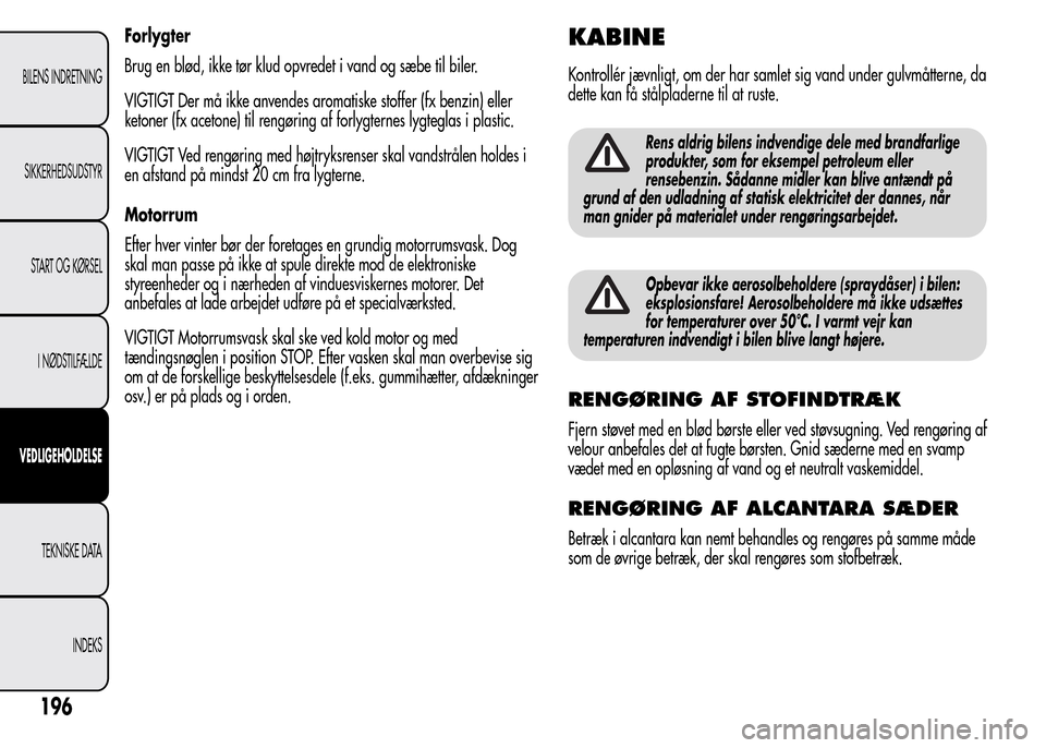 Alfa Romeo MiTo 2015  Instruktionsbog (in Danish) Forlygter
Brug en blød, ikke tør klud opvredet i vand og sæbe til biler.
VIGTIGT Der må ikke anvendes aromatiske stoffer (fx benzin) eller
ketoner (fx acetone) til rengøring af forlygternes lygte
