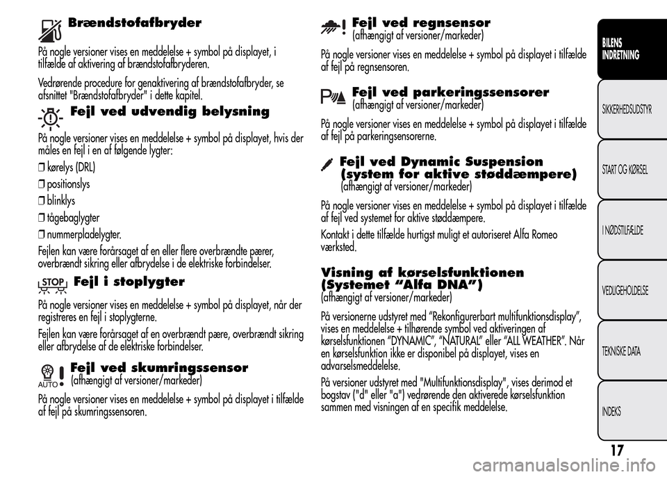 Alfa Romeo MiTo 2015  Instruktionsbog (in Danish) Brændstofafbryder
På nogle versioner vises en meddelelse + symbol på displayet, i
tilfælde af aktivering af brændstofafbryderen.
Vedrørende procedure for genaktivering af brændstofafbryder, se
