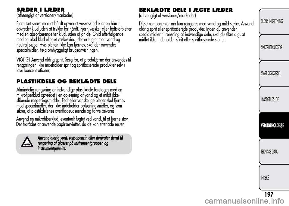 Alfa Romeo MiTo 2015  Instruktionsbog (in Danish) SÆDER I LÆDER
(afhængigt af versioner/markeder)
Fjern tørt snavs med et hårdt opvredet vaskeskind eller en hårdt
opvredet klud uden at trykke for hårdt. Fjern væske- eller fedtstofpletter
med 