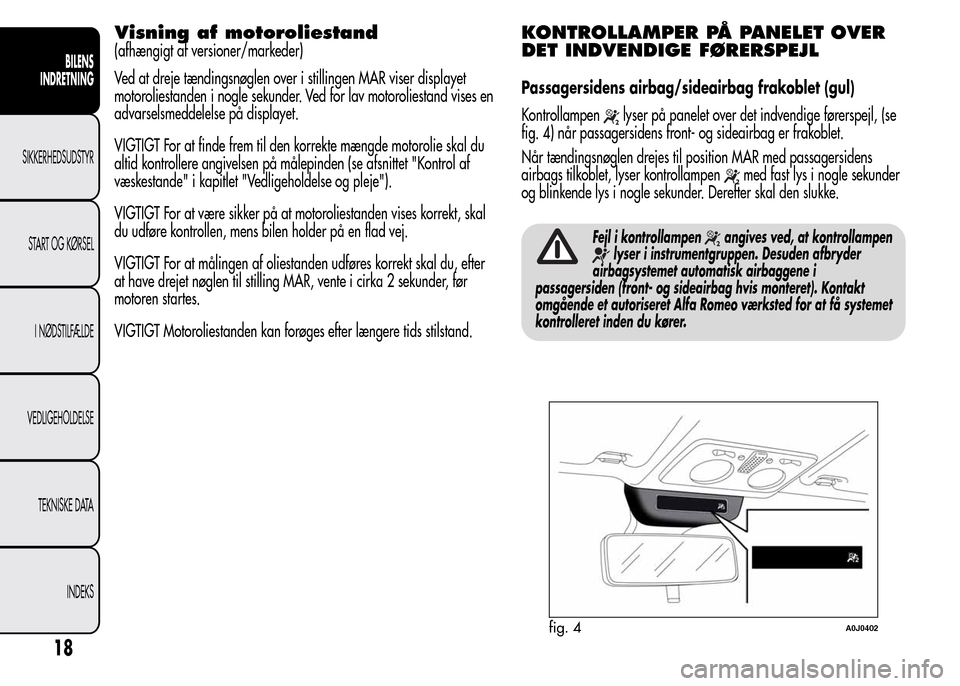 Alfa Romeo MiTo 2015  Instruktionsbog (in Danish) Visning af motoroliestand
(afhængigt af versioner/markeder)
Ved at dreje tændingsnøglen over i stillingen MAR viser displayet
motoroliestanden i nogle sekunder. Ved for lav motoroliestand vises en
