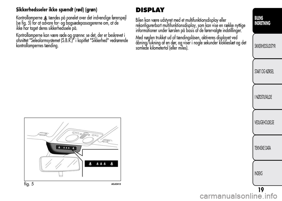 Alfa Romeo MiTo 2015  Instruktionsbog (in Danish) Sikkerhedsseler ikke spændt (rød) (grøn)
Kontrollamperne
tændes på panelet over det indvendige førerspejl
(se fig. 5) for at advare for- og bagsædepassagererne om, at de
ikke har taget deres si