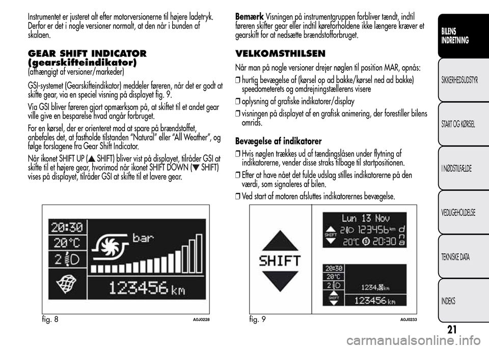 Alfa Romeo MiTo 2015  Instruktionsbog (in Danish) Instrumentet er justeret alt efter motorversionerne til højere ladetryk.
Derfor er det i nogle versioner normalt, at den når i bunden af
skalaen.
GEAR SHIFT INDICATOR
(gearskifteindikator)
(afhængi