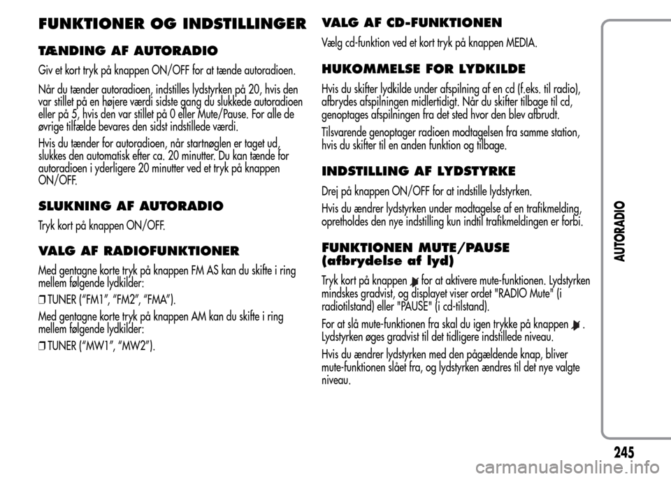 Alfa Romeo MiTo 2015 Instruktionsbog (in Danish) FUNKTIONER OG INDSTILLINGER
TÆNDING AF AUTORADIO
Giv et kort tryk på knappen ON/OFF for at tænde autoradioen.
Når du tænder autoradioen, indstilles lydstyrken på 20, hvis den
var stillet på en Alfa Romeo MiTo 2015 Instruktionsbog (in Danish) FUNKTIONER OG INDSTILLINGER
TÆNDING AF AUTORADIO
Giv et kort tryk på knappen ON/OFF for at tænde autoradioen.
Når du tænder autoradioen, indstilles lydstyrken på 20, hvis den
var stillet på en