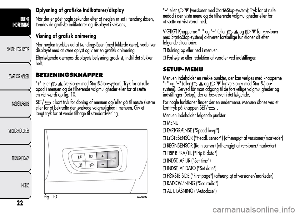 Alfa Romeo MiTo 2015  Instruktionsbog (in Danish) Oplysning af grafiske indikatorer/display
Når der er gået nogle sekunder efter at nøglen er sat i tændingslåsen,
tændes de grafiske indikatorer og displayet i sekvens.
Visning af grafisk animeri