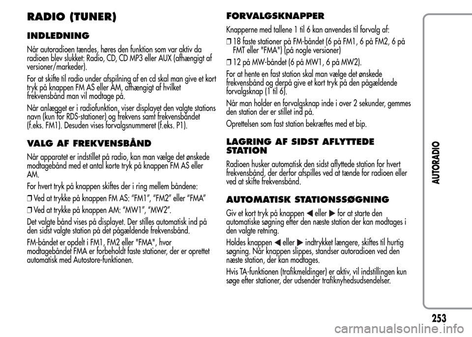 Alfa Romeo MiTo 2015 Instruktionsbog (in Danish) RADIO (TUNER)
INDLEDNING
Når autoradioen tændes, høres den funktion som var aktiv da
radioen blev slukket: Radio, CD, CD MP3 eller AUX (afhængigt af
versioner/markeder).
For at skifte til radio un Alfa Romeo MiTo 2015 Instruktionsbog (in Danish) RADIO (TUNER)
INDLEDNING
Når autoradioen tændes, høres den funktion som var aktiv da
radioen blev slukket: Radio, CD, CD MP3 eller AUX (afhængigt af
versioner/markeder).
For at skifte til radio un