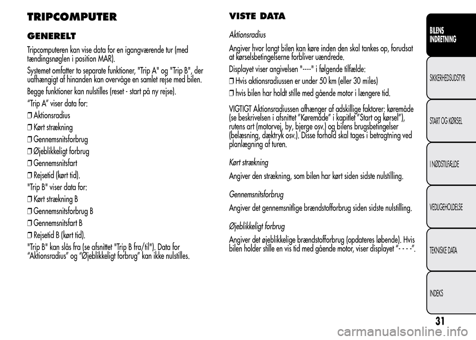 Alfa Romeo MiTo 2015  Instruktionsbog (in Danish) TRIPCOMPUTER
GENERELT
Tripcomputeren kan vise data for en igangværende tur (med
tændingsnøglen i position MAR).
Systemet omfatter to separate funktioner, "Trip A" og "Trip B", der
uafhængigt af hi