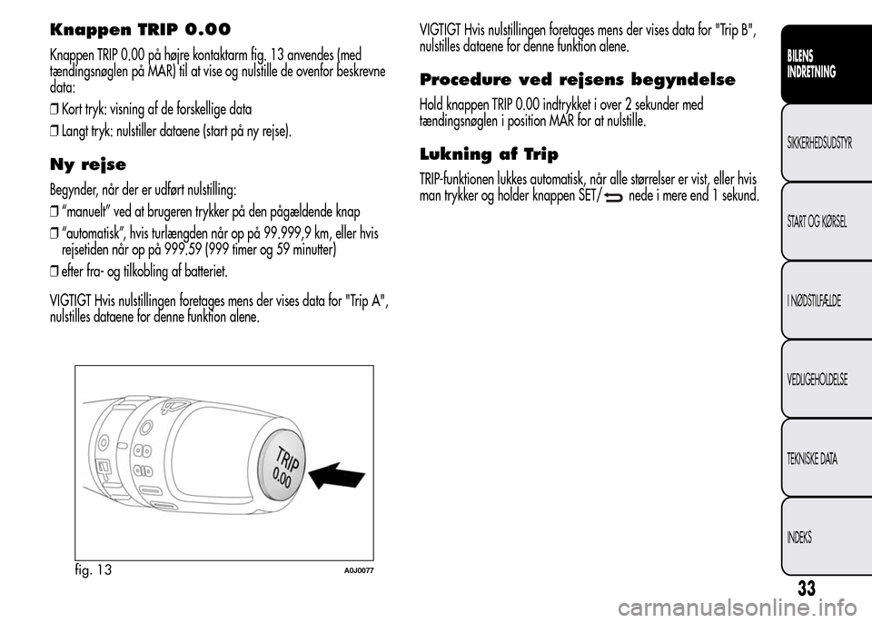 Alfa Romeo MiTo 2015  Instruktionsbog (in Danish) Knappen TRIP 0.00
Knappen TRIP 0.00 på højre kontaktarm fig. 13 anvendes (med
tændingsnøglen på MAR) til at vise og nulstille de ovenfor beskrevne
data:
❒Kort tryk: visning af de forskellige da