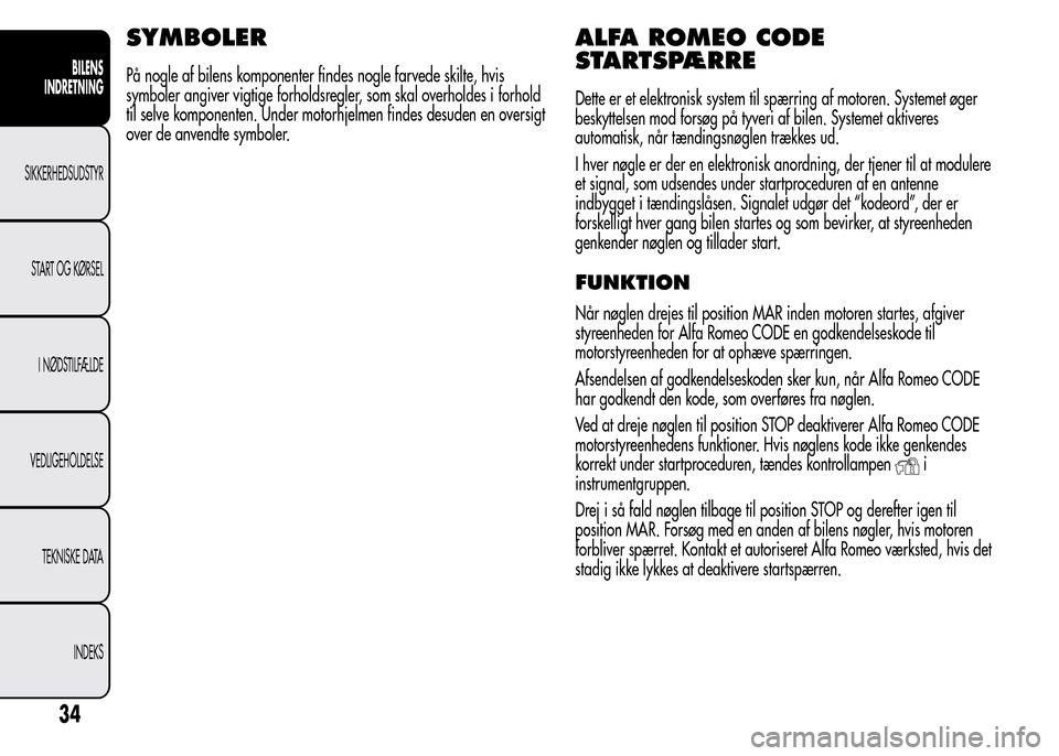 Alfa Romeo MiTo 2015  Instruktionsbog (in Danish) SYMBOLER
På nogle af bilens komponenter findes nogle farvede skilte, hvis
symboler angiver vigtige forholdsregler, som skal overholdes i forhold
til selve komponenten. Under motorhjelmen findes desud
