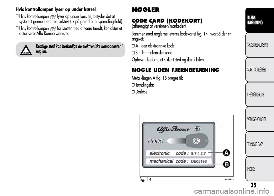 Alfa Romeo MiTo 2015  Instruktionsbog (in Danish) Hvis kontrollampen lyser op under kørsel
❒Hvis kontrollampen
lyser op under kørslen, betyder det at
systemet gennemfører en selvtest (fx på grund af et spændingsfald).
❒Hvis kontrollampen
for