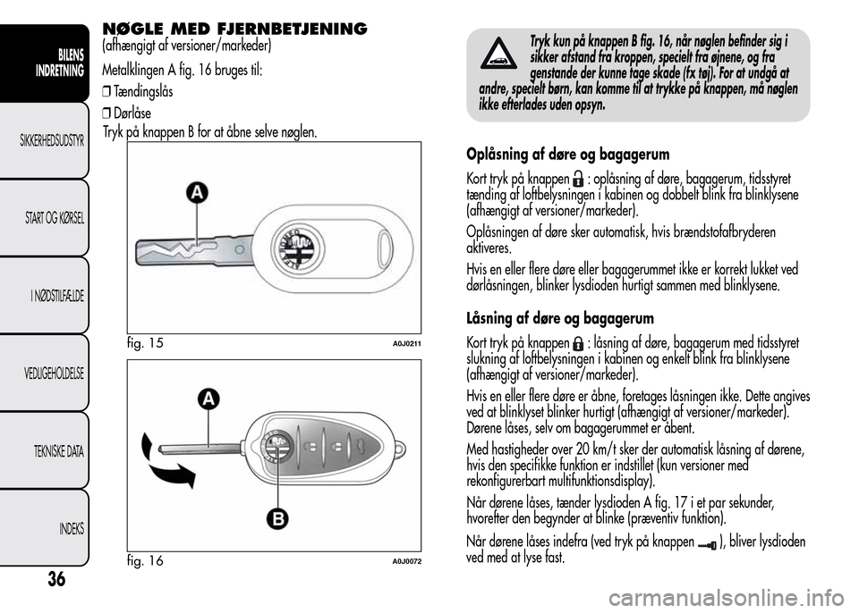 Alfa Romeo MiTo 2015  Instruktionsbog (in Danish) NØGLE MED FJERNBETJENING
(afhængigt af versioner/markeder)
Metalklingen A fig. 16 bruges til:
❒Tændingslås
❒Dørlåse
Tryk på knappen B for at åbne selve nøglen.Tryk kun på knappen B fig. 