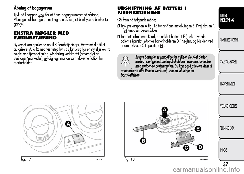 Alfa Romeo MiTo 2015  Instruktionsbog (in Danish) Åbning af bagagerum
Tryk på knappen
for at åbne bagagerummet på afstand.
Åbningen af bagagerummet signaleres ved, at blinklysene blinker to
gange.
EKSTRA NØGLER MED
FJERNBETJENING
Systemet kan g