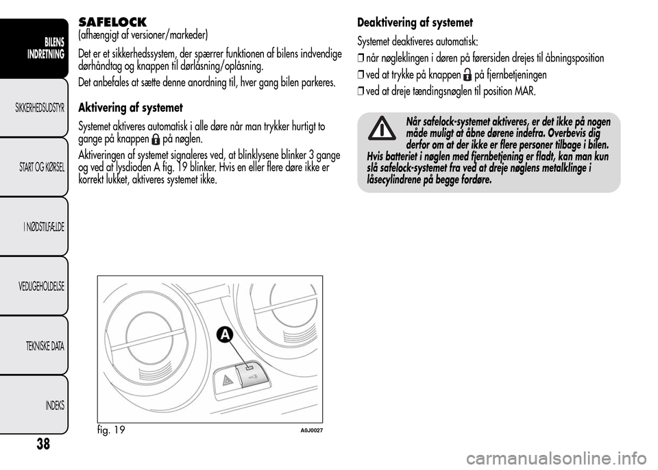 Alfa Romeo MiTo 2015  Instruktionsbog (in Danish) SAFELOCK
(afhængigt af versioner/markeder)
Det er et sikkerhedssystem, der spærrer funktionen af bilens indvendige
dørhåndtag og knappen til dørlåsning/oplåsning.
Det anbefales at sætte denne 