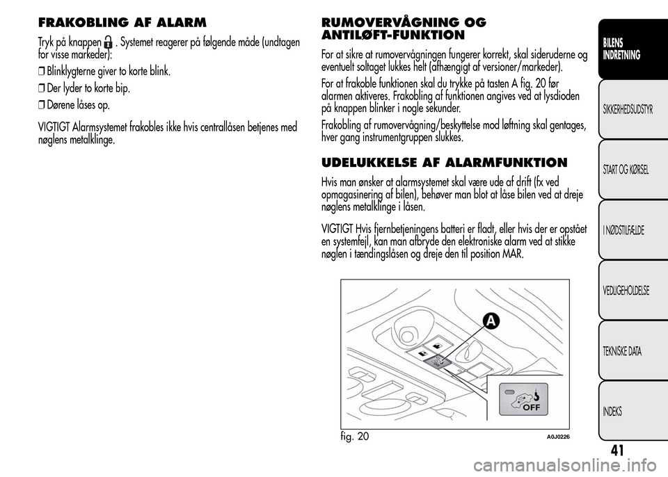 Alfa Romeo MiTo 2015  Instruktionsbog (in Danish) FRAKOBLING AF ALARM
Tryk på knappen. Systemet reagerer på følgende måde (undtagen
for visse markeder):
❒Blinklygterne giver to korte blink.
❒Der lyder to korte bip.
❒Dørene låses op.
VIGTI